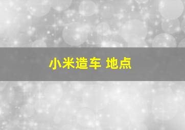 小米造车 地点